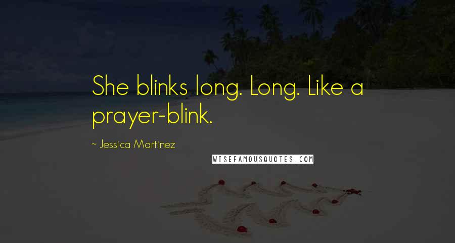 Jessica Martinez Quotes: She blinks long. Long. Like a prayer-blink.