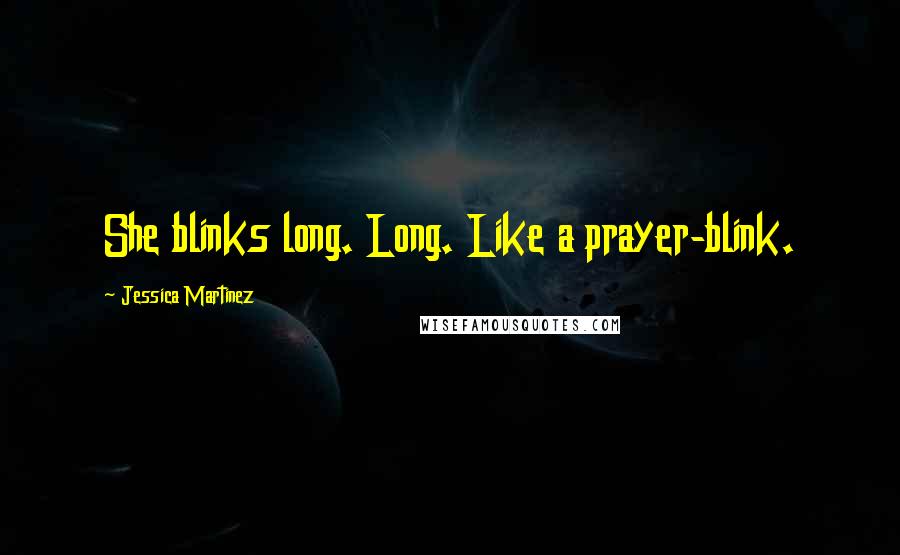 Jessica Martinez Quotes: She blinks long. Long. Like a prayer-blink.