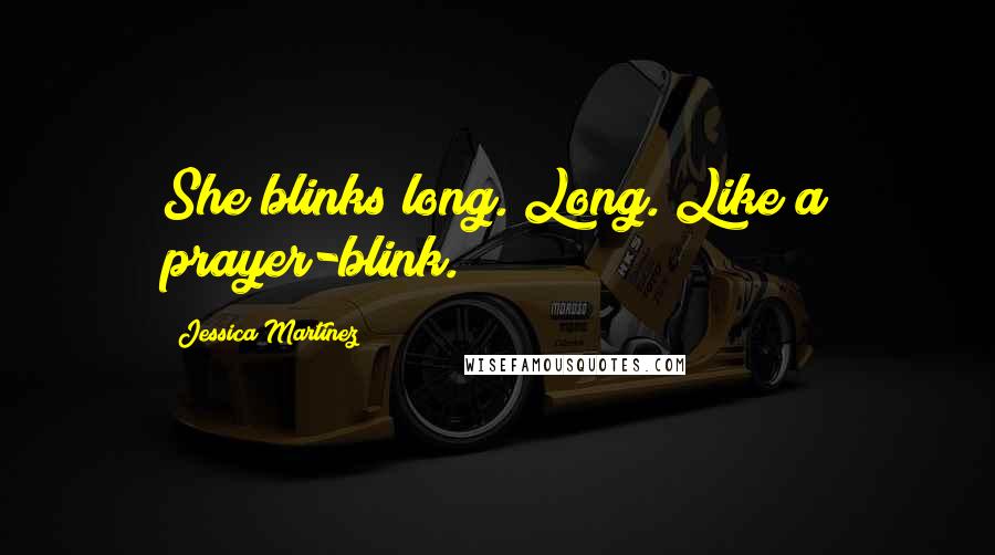 Jessica Martinez Quotes: She blinks long. Long. Like a prayer-blink.