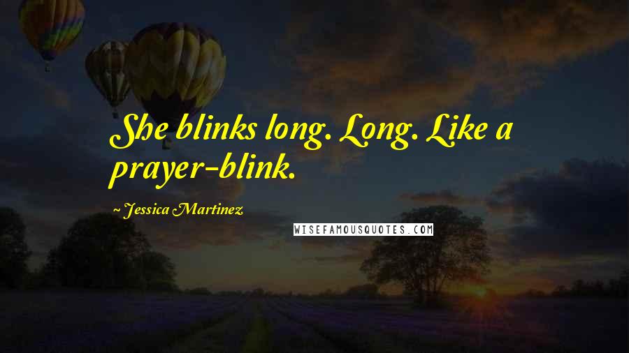 Jessica Martinez Quotes: She blinks long. Long. Like a prayer-blink.