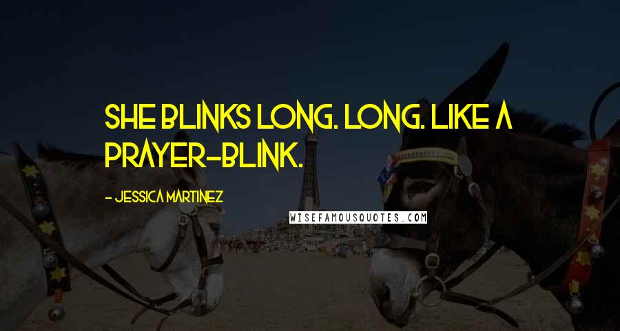 Jessica Martinez Quotes: She blinks long. Long. Like a prayer-blink.