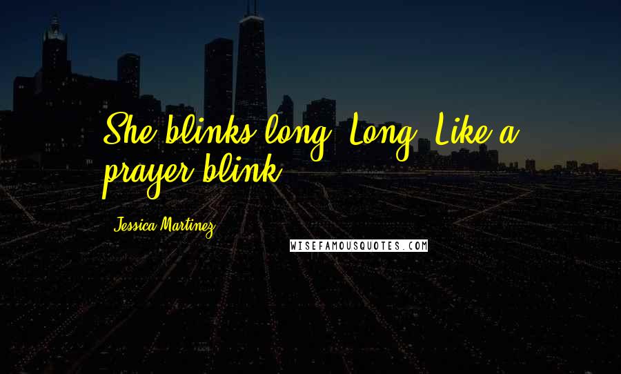Jessica Martinez Quotes: She blinks long. Long. Like a prayer-blink.
