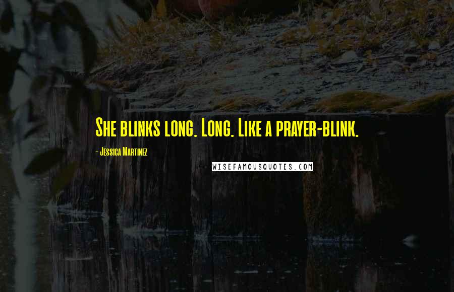 Jessica Martinez Quotes: She blinks long. Long. Like a prayer-blink.
