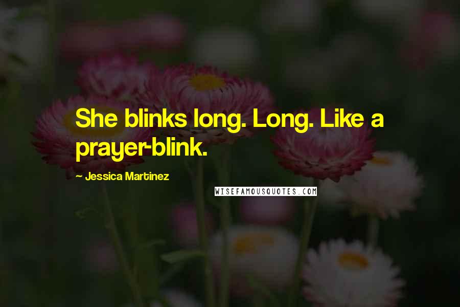 Jessica Martinez Quotes: She blinks long. Long. Like a prayer-blink.