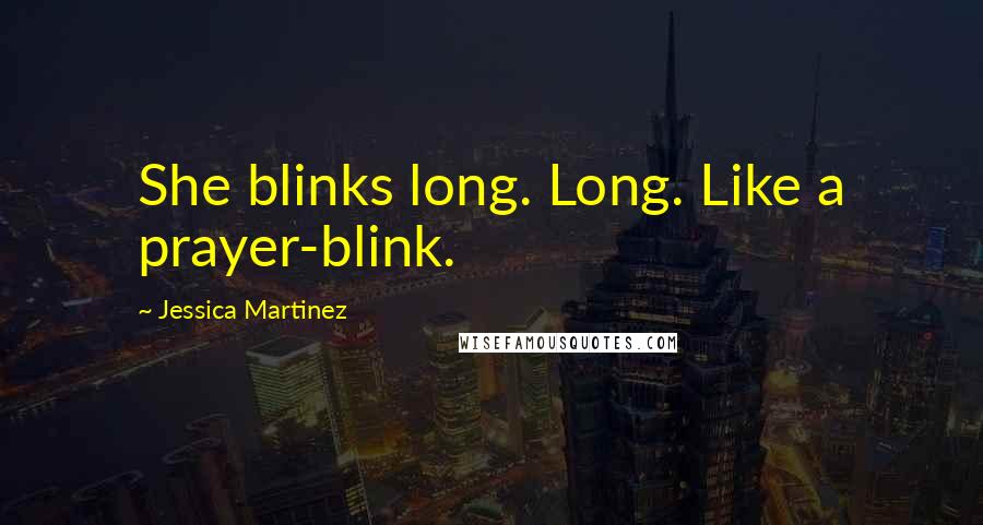 Jessica Martinez Quotes: She blinks long. Long. Like a prayer-blink.