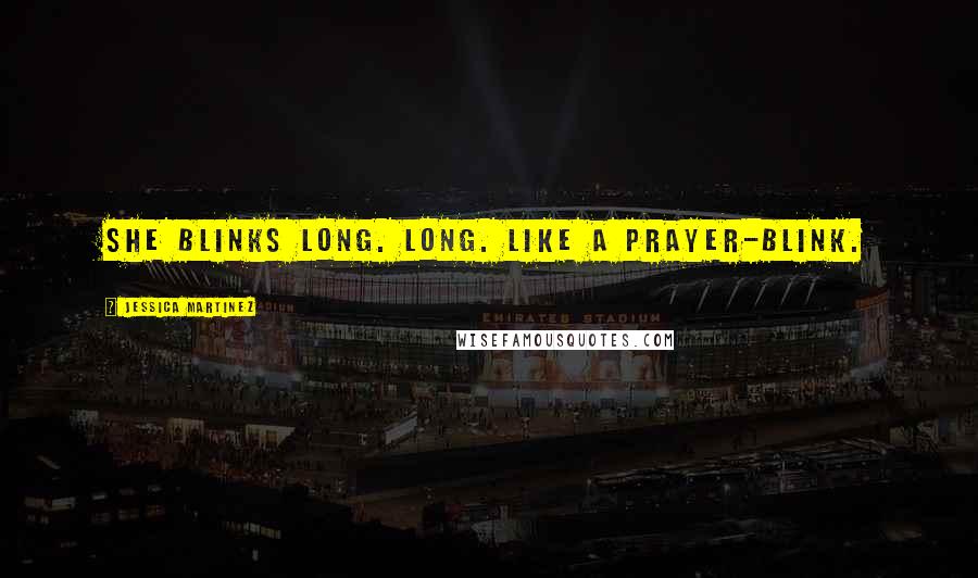 Jessica Martinez Quotes: She blinks long. Long. Like a prayer-blink.