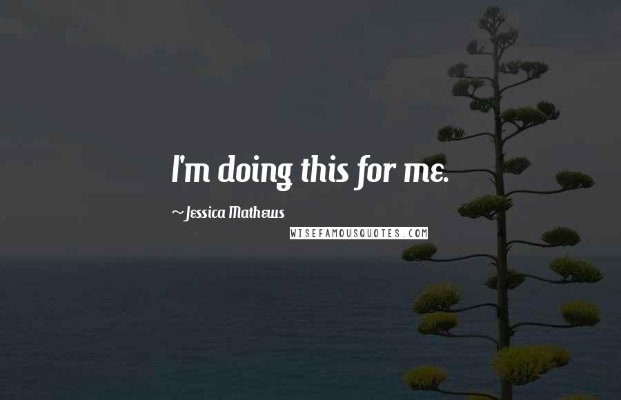 Jessica Mathews Quotes: I'm doing this for me.