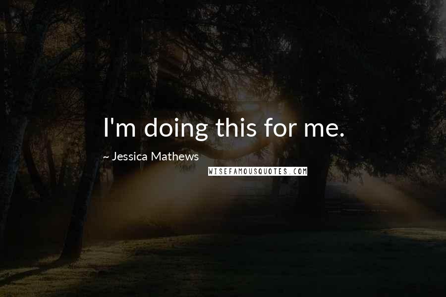 Jessica Mathews Quotes: I'm doing this for me.