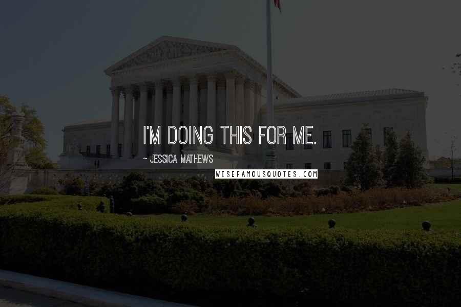 Jessica Mathews Quotes: I'm doing this for me.