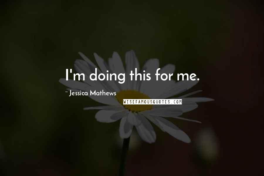 Jessica Mathews Quotes: I'm doing this for me.