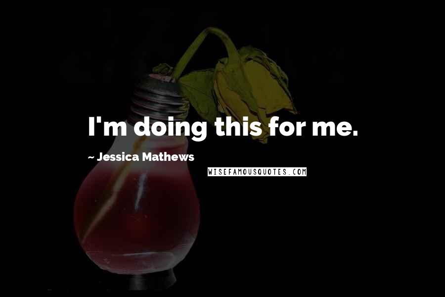 Jessica Mathews Quotes: I'm doing this for me.