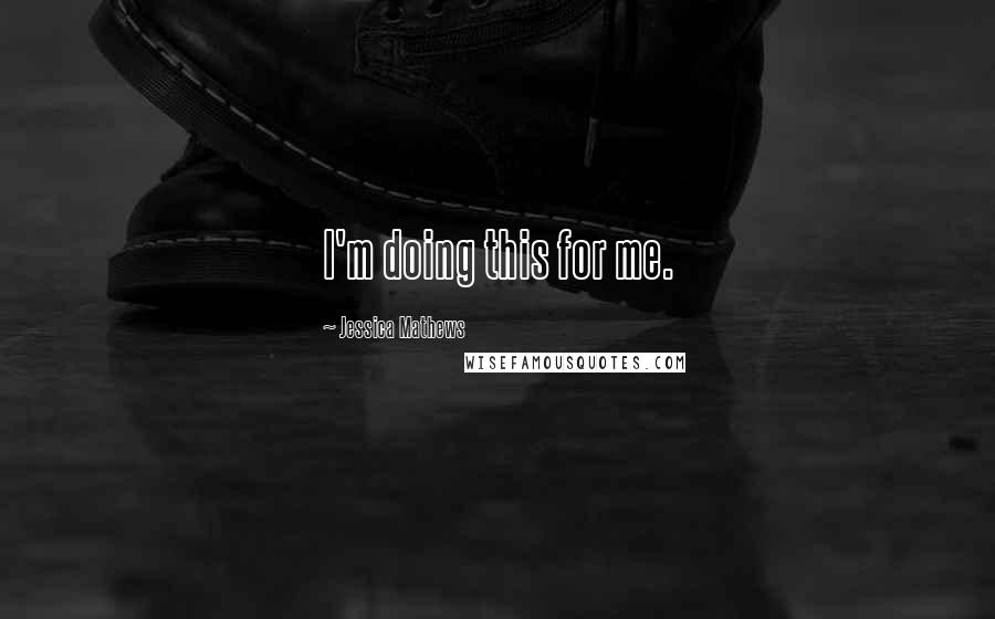 Jessica Mathews Quotes: I'm doing this for me.