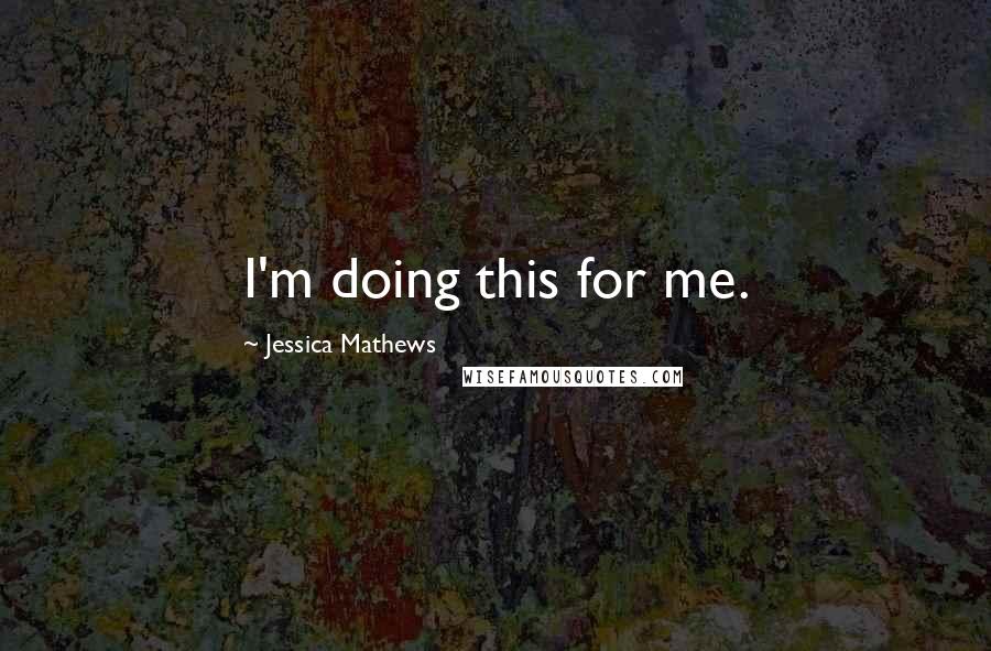 Jessica Mathews Quotes: I'm doing this for me.