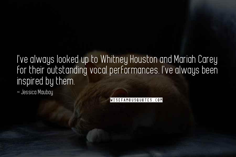 Jessica Mauboy Quotes: I've always looked up to Whitney Houston and Mariah Carey for their outstanding vocal performances. I've always been inspired by them.