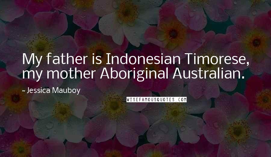 Jessica Mauboy Quotes: My father is Indonesian Timorese, my mother Aboriginal Australian.