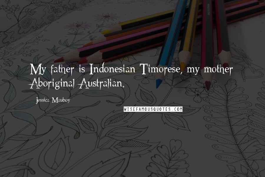 Jessica Mauboy Quotes: My father is Indonesian Timorese, my mother Aboriginal Australian.