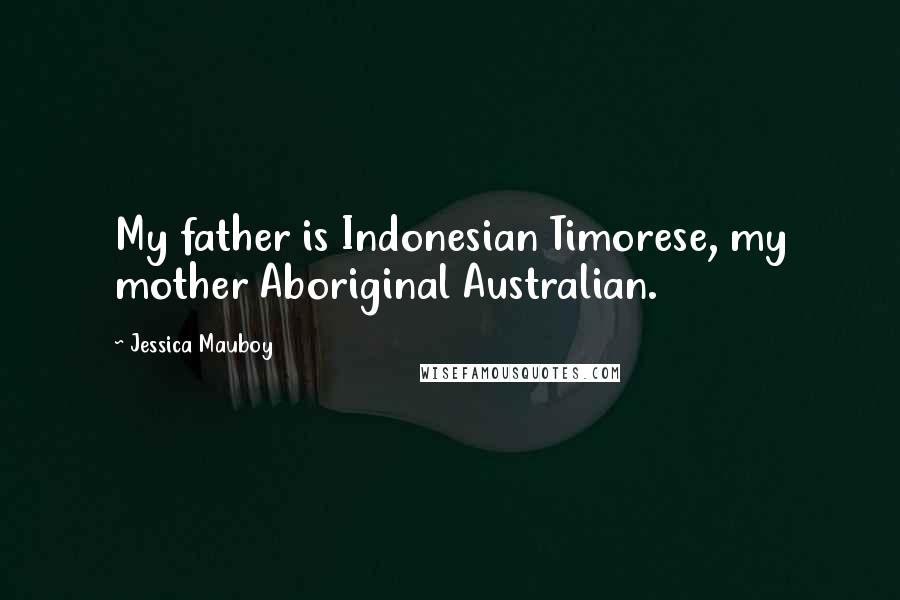 Jessica Mauboy Quotes: My father is Indonesian Timorese, my mother Aboriginal Australian.