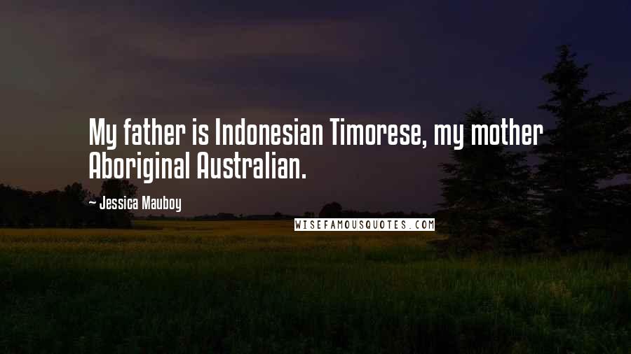 Jessica Mauboy Quotes: My father is Indonesian Timorese, my mother Aboriginal Australian.