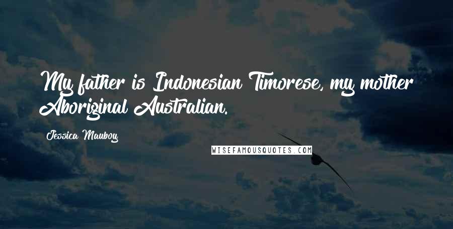 Jessica Mauboy Quotes: My father is Indonesian Timorese, my mother Aboriginal Australian.