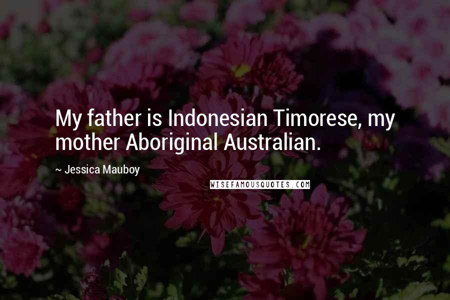 Jessica Mauboy Quotes: My father is Indonesian Timorese, my mother Aboriginal Australian.