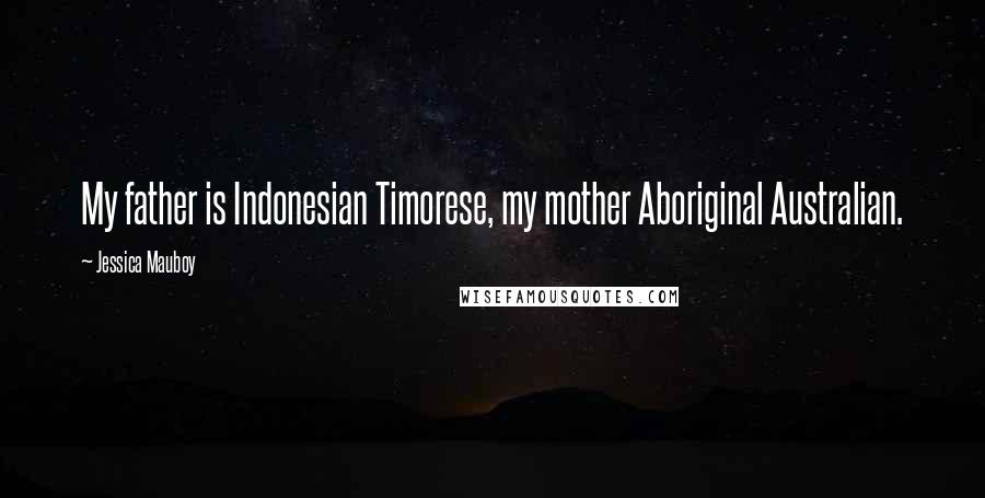 Jessica Mauboy Quotes: My father is Indonesian Timorese, my mother Aboriginal Australian.