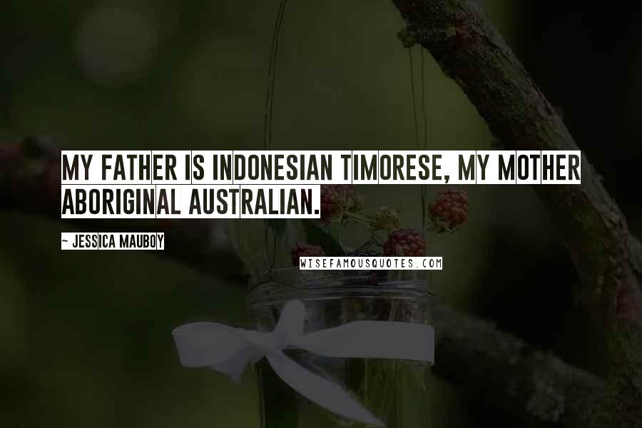 Jessica Mauboy Quotes: My father is Indonesian Timorese, my mother Aboriginal Australian.