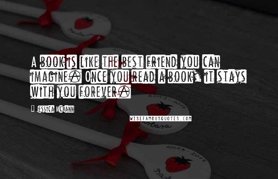 Jessica McCann Quotes: A book is like the best friend you can imagine. Once you read a book, it stays with you forever.