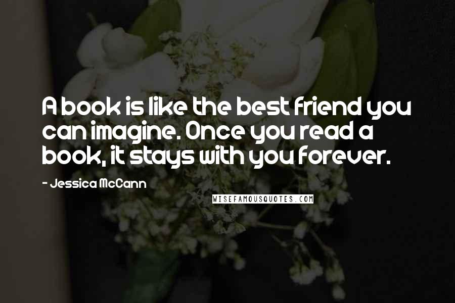 Jessica McCann Quotes: A book is like the best friend you can imagine. Once you read a book, it stays with you forever.