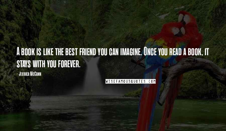 Jessica McCann Quotes: A book is like the best friend you can imagine. Once you read a book, it stays with you forever.