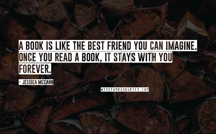 Jessica McCann Quotes: A book is like the best friend you can imagine. Once you read a book, it stays with you forever.