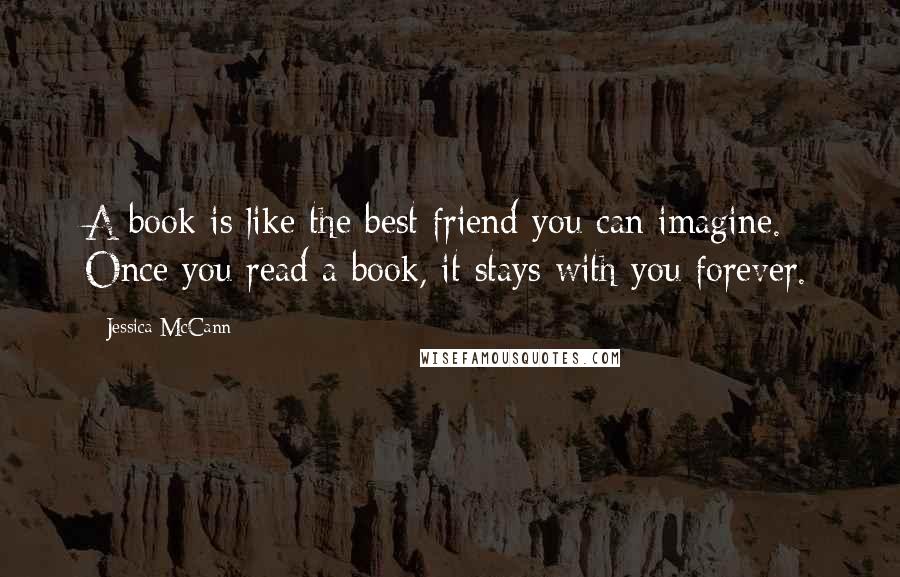 Jessica McCann Quotes: A book is like the best friend you can imagine. Once you read a book, it stays with you forever.