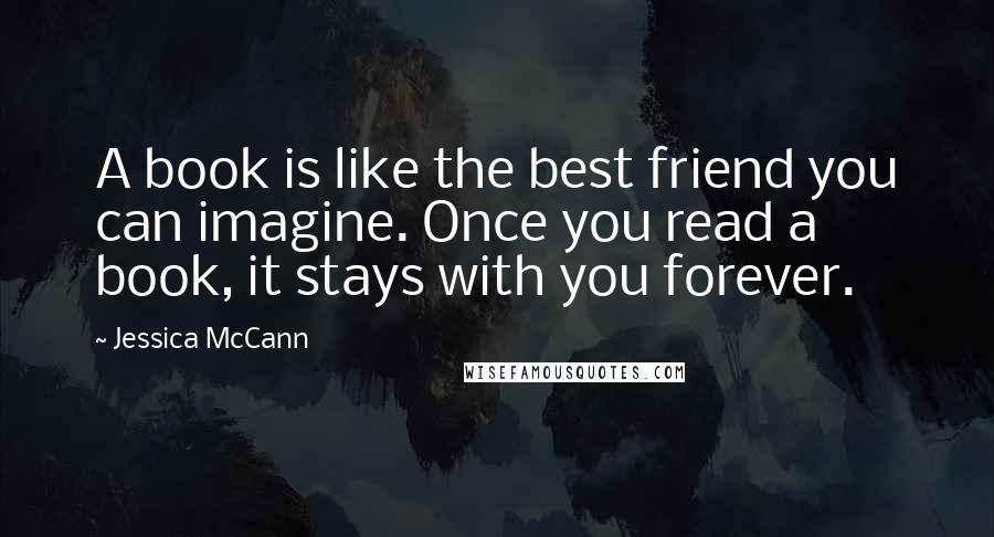 Jessica McCann Quotes: A book is like the best friend you can imagine. Once you read a book, it stays with you forever.