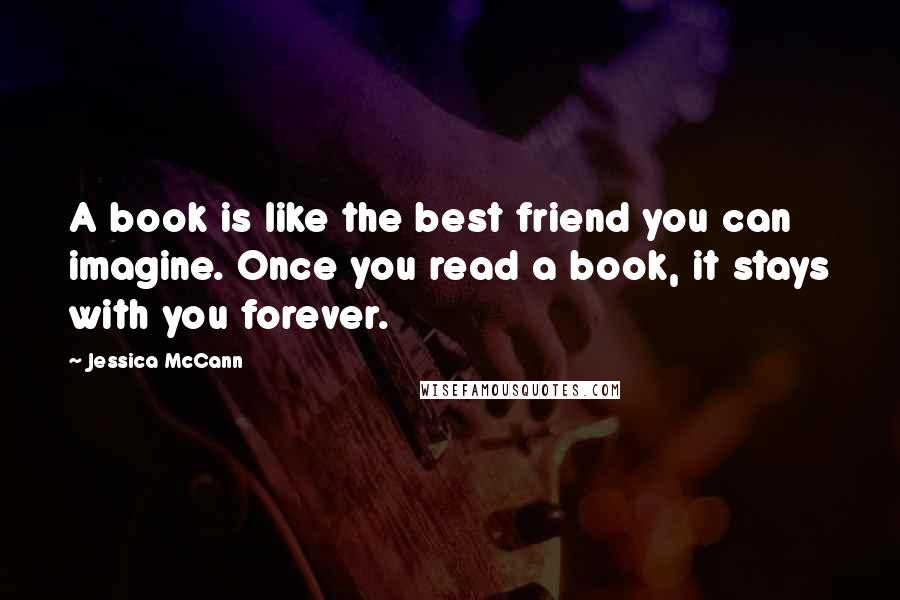 Jessica McCann Quotes: A book is like the best friend you can imagine. Once you read a book, it stays with you forever.