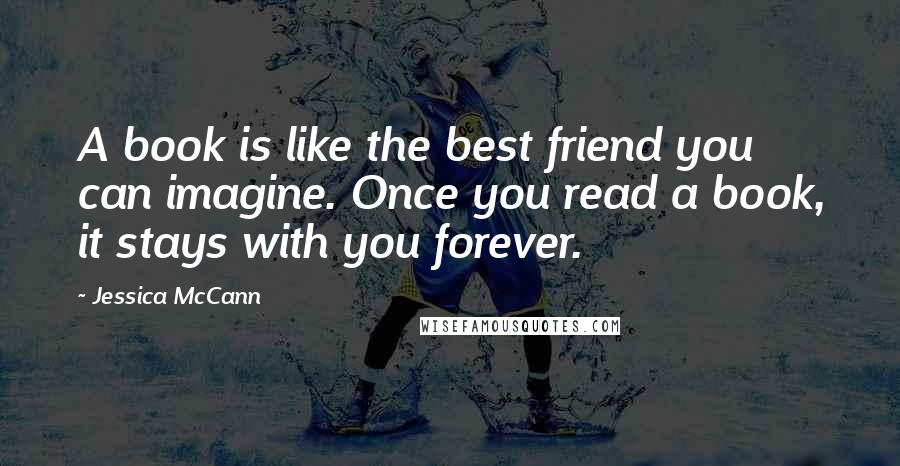 Jessica McCann Quotes: A book is like the best friend you can imagine. Once you read a book, it stays with you forever.