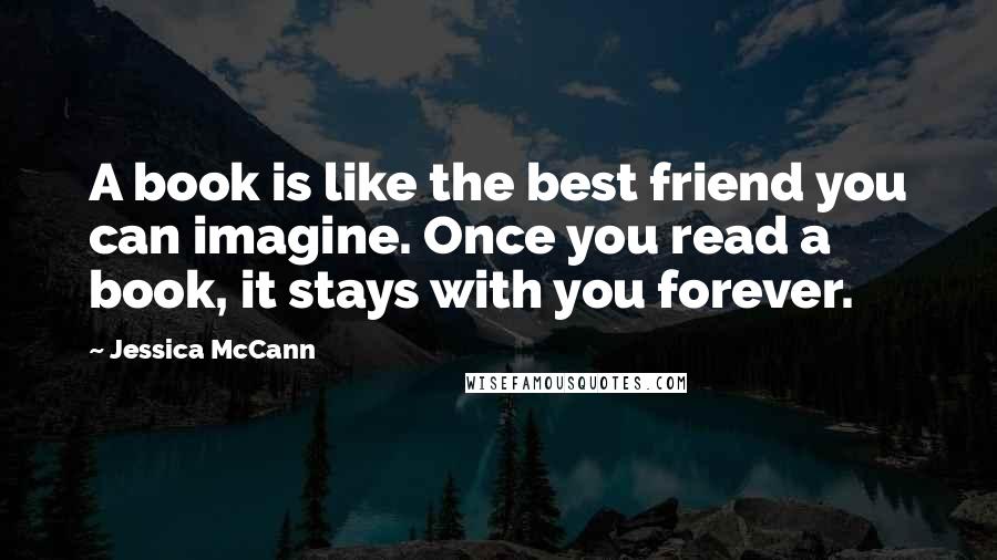 Jessica McCann Quotes: A book is like the best friend you can imagine. Once you read a book, it stays with you forever.