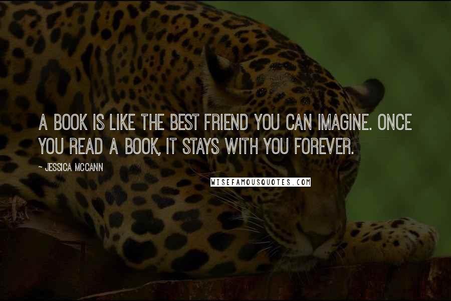 Jessica McCann Quotes: A book is like the best friend you can imagine. Once you read a book, it stays with you forever.