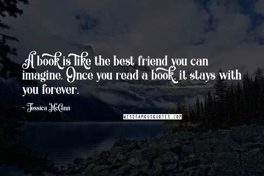 Jessica McCann Quotes: A book is like the best friend you can imagine. Once you read a book, it stays with you forever.