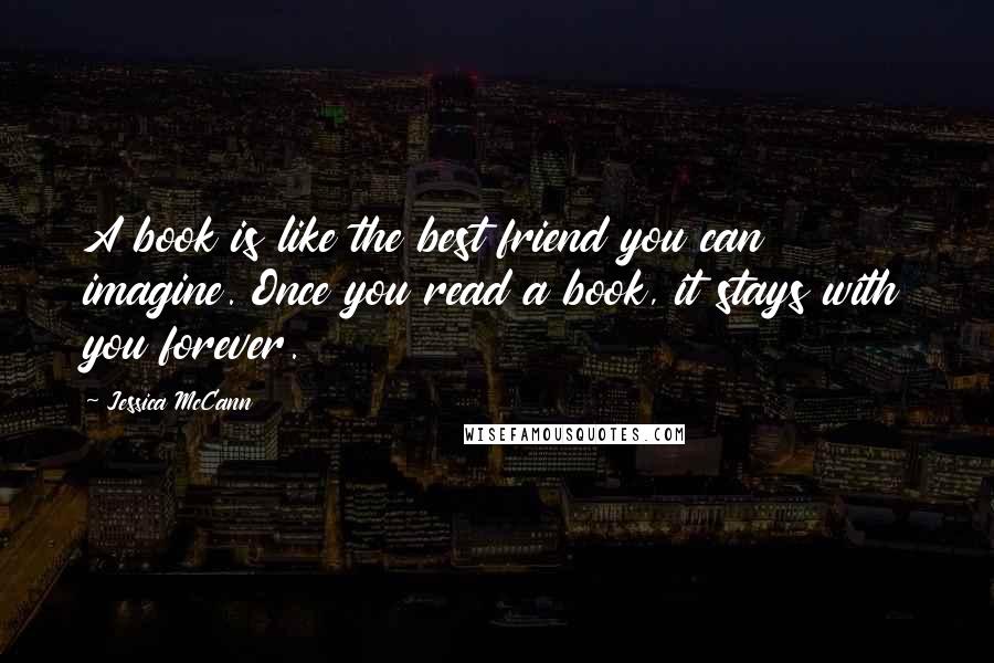 Jessica McCann Quotes: A book is like the best friend you can imagine. Once you read a book, it stays with you forever.