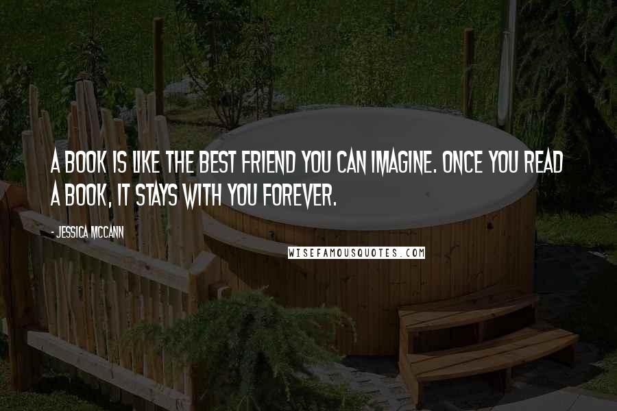 Jessica McCann Quotes: A book is like the best friend you can imagine. Once you read a book, it stays with you forever.
