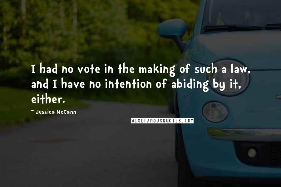Jessica McCann Quotes: I had no vote in the making of such a law, and I have no intention of abiding by it, either.