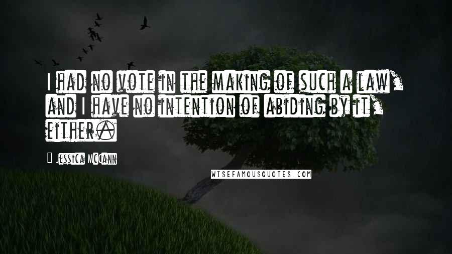 Jessica McCann Quotes: I had no vote in the making of such a law, and I have no intention of abiding by it, either.