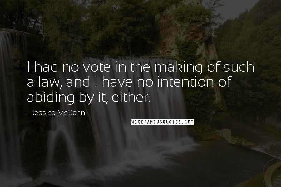 Jessica McCann Quotes: I had no vote in the making of such a law, and I have no intention of abiding by it, either.