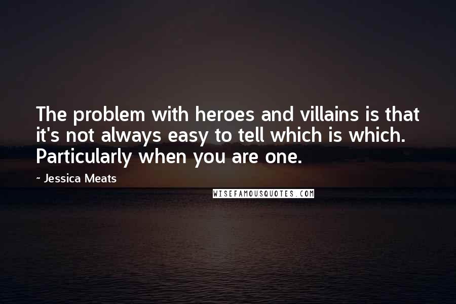 Jessica Meats Quotes: The problem with heroes and villains is that it's not always easy to tell which is which. Particularly when you are one.