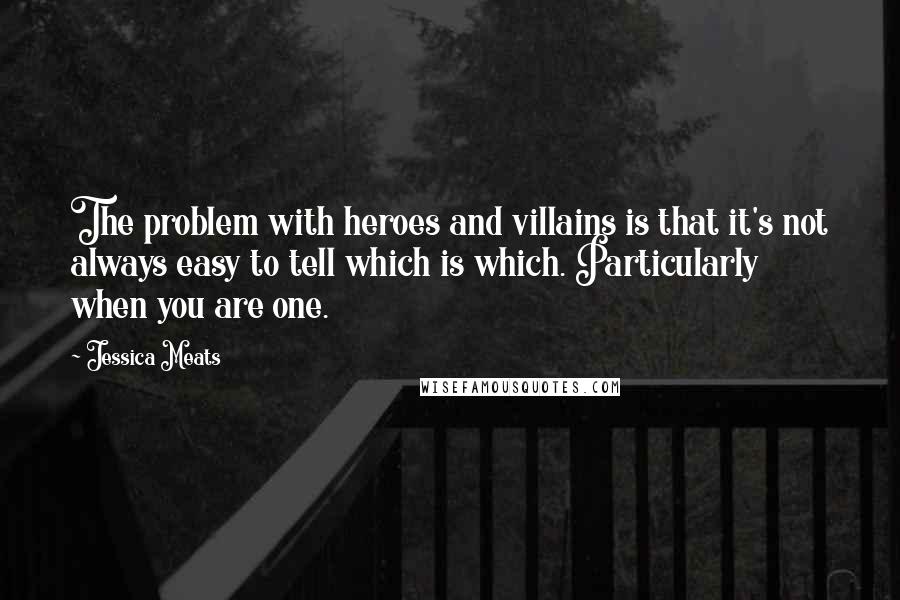 Jessica Meats Quotes: The problem with heroes and villains is that it's not always easy to tell which is which. Particularly when you are one.