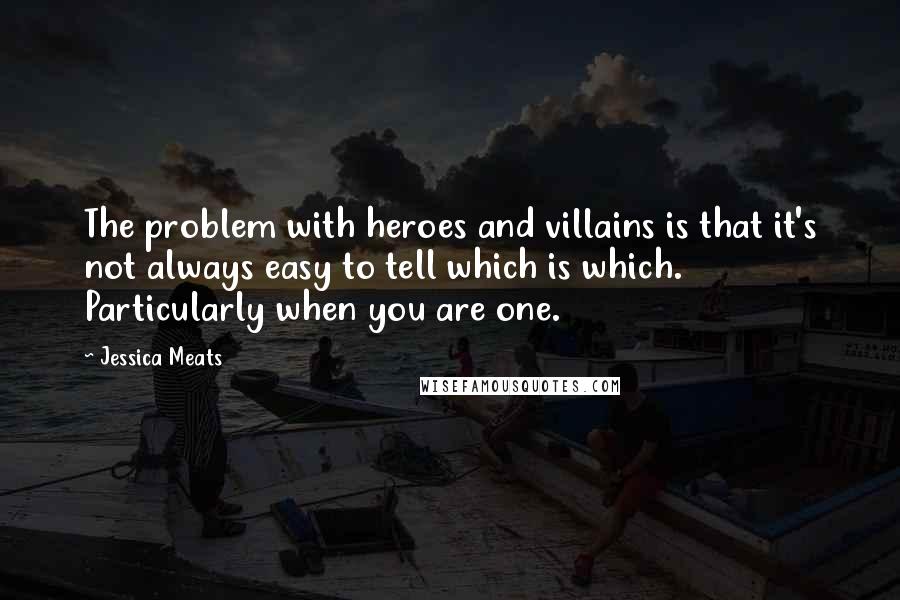 Jessica Meats Quotes: The problem with heroes and villains is that it's not always easy to tell which is which. Particularly when you are one.