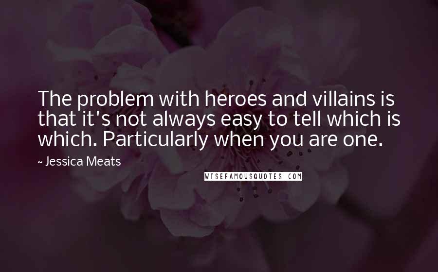 Jessica Meats Quotes: The problem with heroes and villains is that it's not always easy to tell which is which. Particularly when you are one.