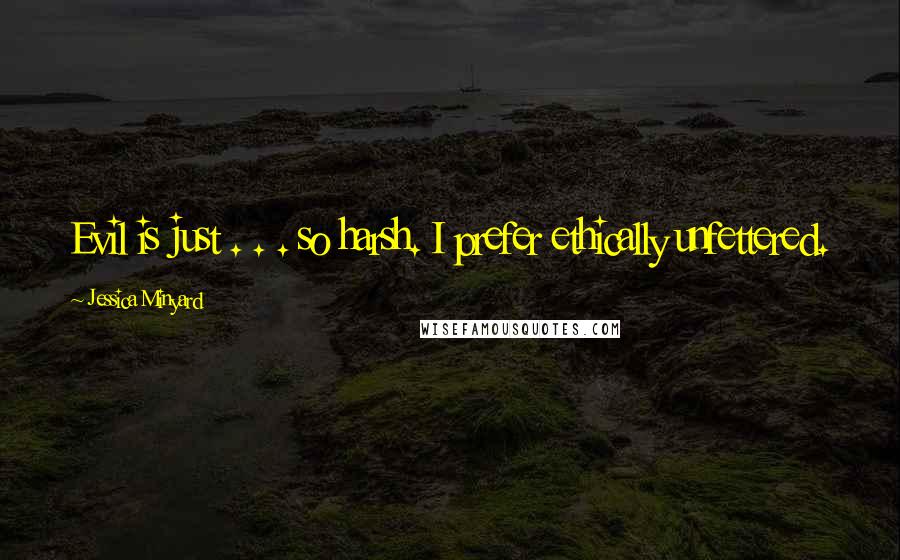 Jessica Minyard Quotes: Evil is just . . . so harsh. I prefer ethically unfettered.