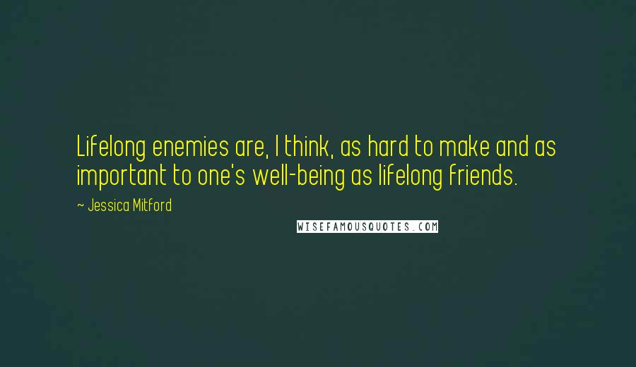 Jessica Mitford Quotes: Lifelong enemies are, I think, as hard to make and as important to one's well-being as lifelong friends.