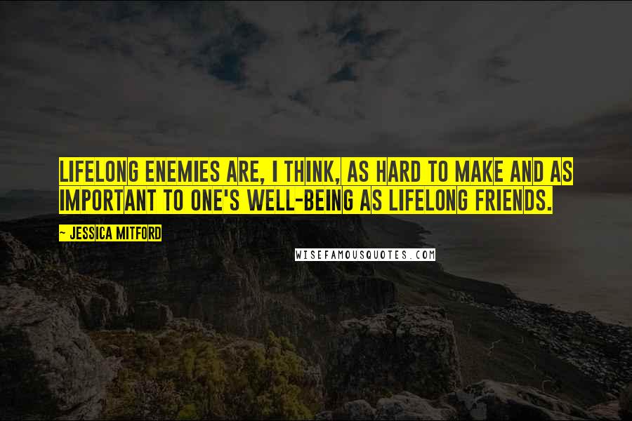 Jessica Mitford Quotes: Lifelong enemies are, I think, as hard to make and as important to one's well-being as lifelong friends.
