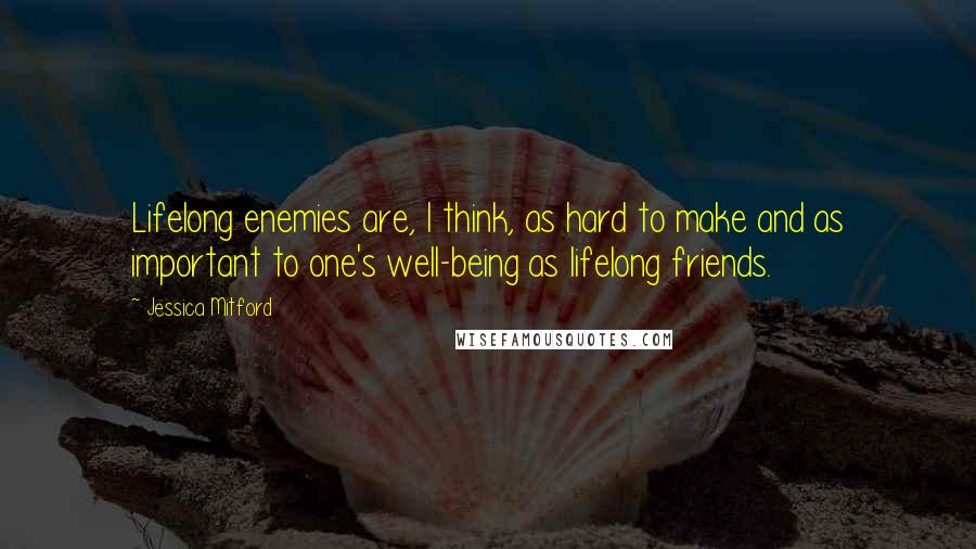 Jessica Mitford Quotes: Lifelong enemies are, I think, as hard to make and as important to one's well-being as lifelong friends.